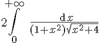 5$2\Bigint_0^{+\infty} \ \fr{\text{d}x}{(1+x^2)\sqrt{x^2+4}}